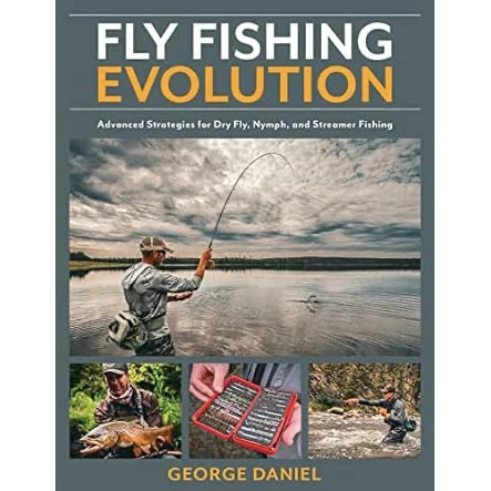 Fly Fishing Evolution: Advanced Strategies for Dry Fly, Nymph, and Streamer Fishing by George Daniel